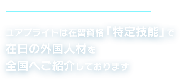 すでに日本で就労経験あり、日本語力も安心！ユアブライトは在留資格「特定技能」で在日の外国人材を全国へご紹介しております 登録者数17万人以上